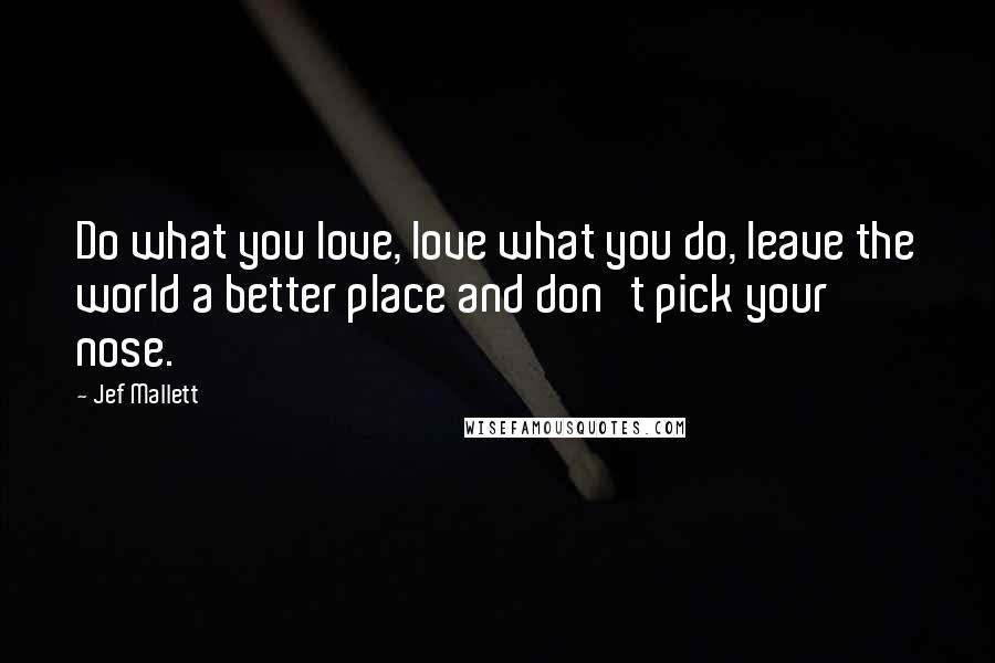 Jef Mallett Quotes: Do what you love, love what you do, leave the world a better place and don't pick your nose.