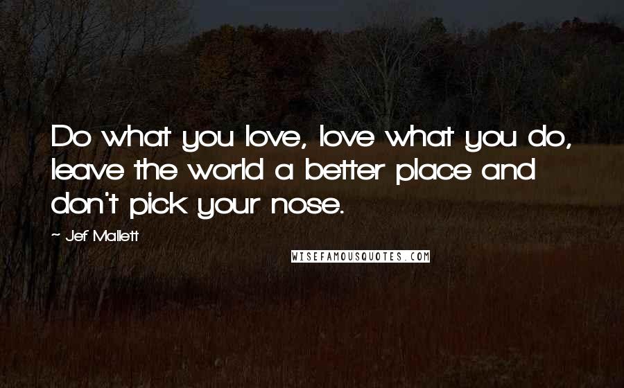 Jef Mallett Quotes: Do what you love, love what you do, leave the world a better place and don't pick your nose.