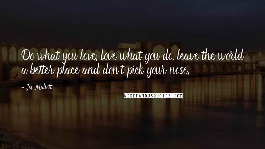 Jef Mallett Quotes: Do what you love, love what you do, leave the world a better place and don't pick your nose.