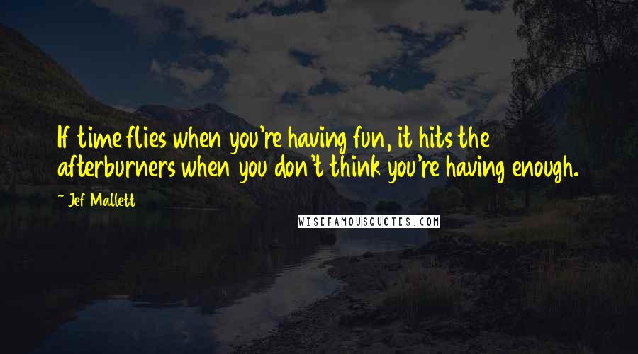 Jef Mallett Quotes: If time flies when you're having fun, it hits the afterburners when you don't think you're having enough.