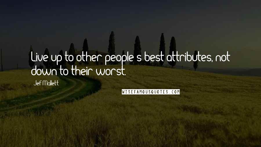 Jef Mallett Quotes: Live up to other people's best attributes, not down to their worst.