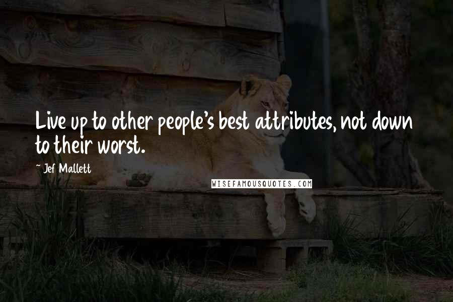 Jef Mallett Quotes: Live up to other people's best attributes, not down to their worst.