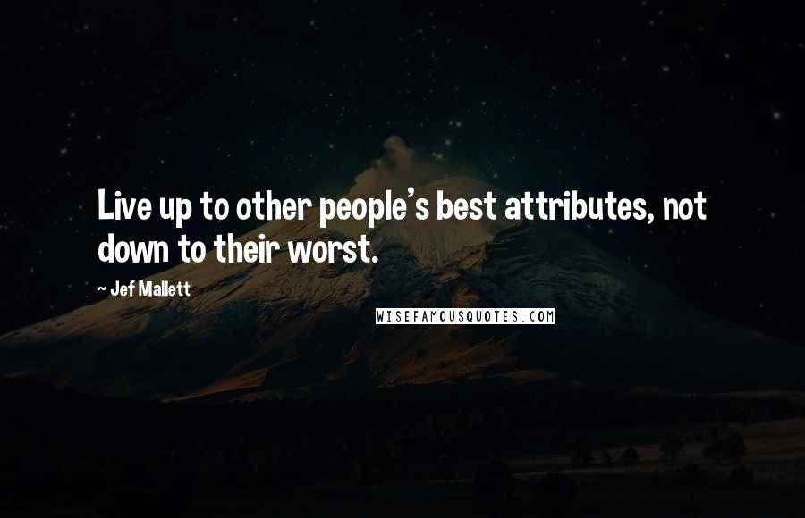 Jef Mallett Quotes: Live up to other people's best attributes, not down to their worst.