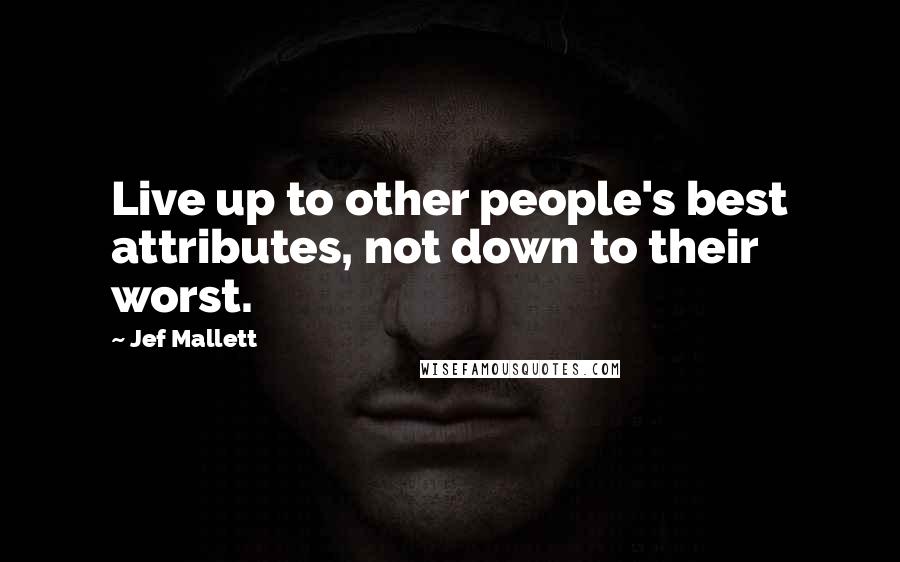 Jef Mallett Quotes: Live up to other people's best attributes, not down to their worst.