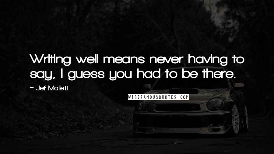 Jef Mallett Quotes: Writing well means never having to say, I guess you had to be there.