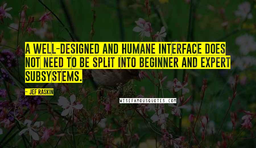 Jef Raskin Quotes: A well-designed and humane interface does not need to be split into beginner and expert subsystems.