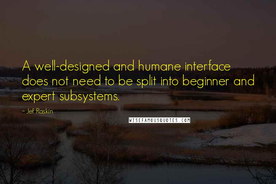 Jef Raskin Quotes: A well-designed and humane interface does not need to be split into beginner and expert subsystems.