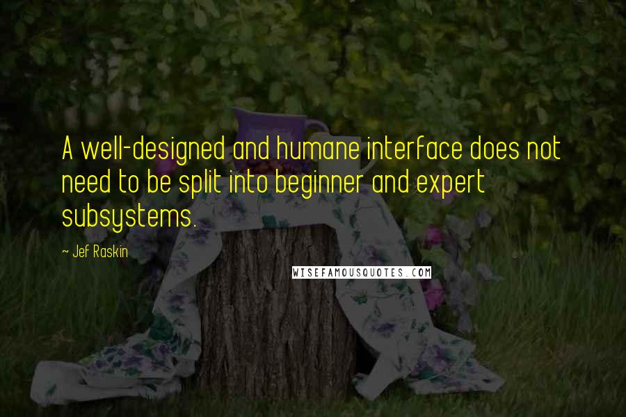 Jef Raskin Quotes: A well-designed and humane interface does not need to be split into beginner and expert subsystems.