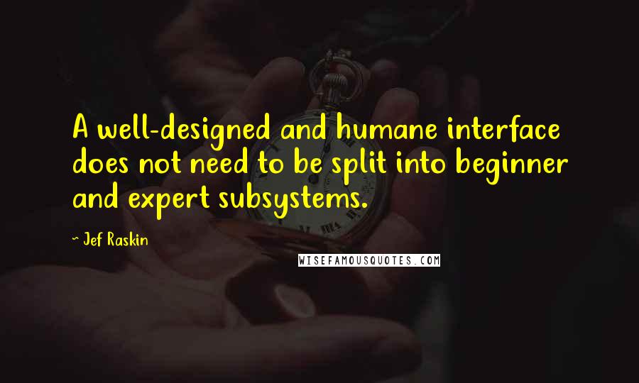 Jef Raskin Quotes: A well-designed and humane interface does not need to be split into beginner and expert subsystems.