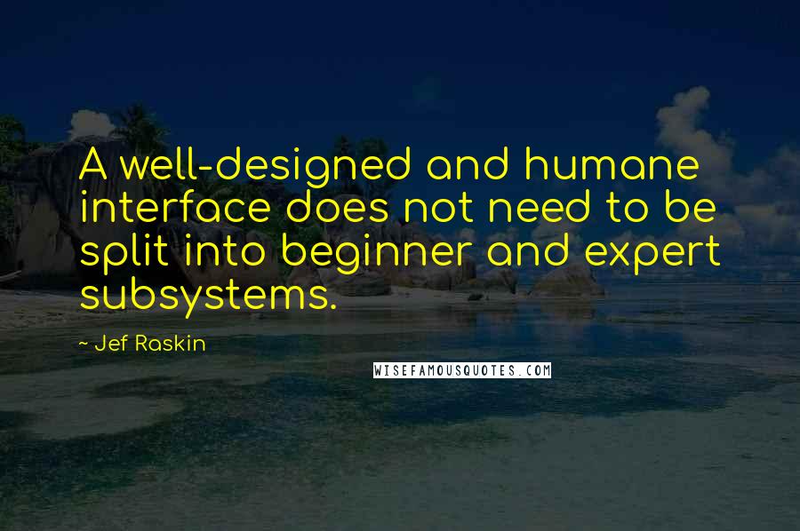 Jef Raskin Quotes: A well-designed and humane interface does not need to be split into beginner and expert subsystems.