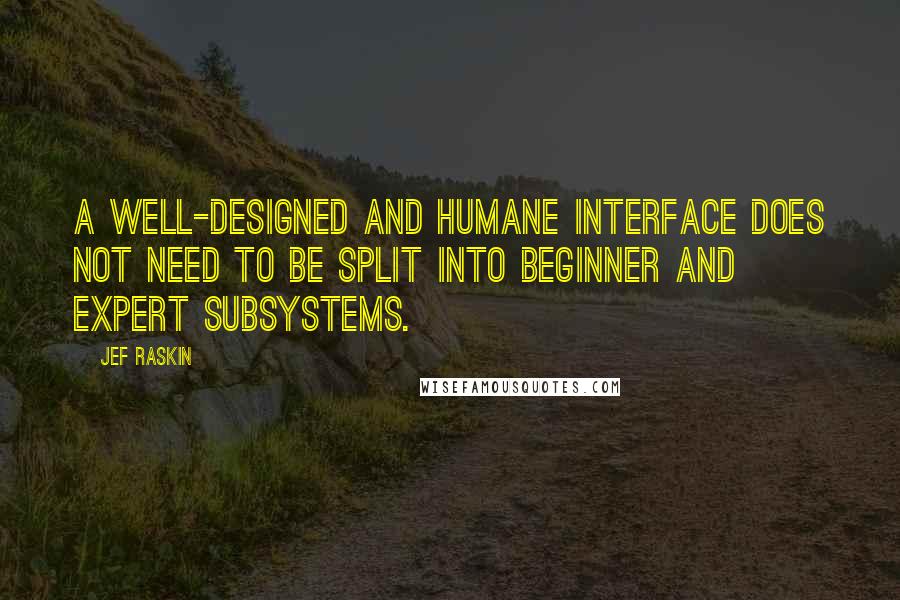 Jef Raskin Quotes: A well-designed and humane interface does not need to be split into beginner and expert subsystems.