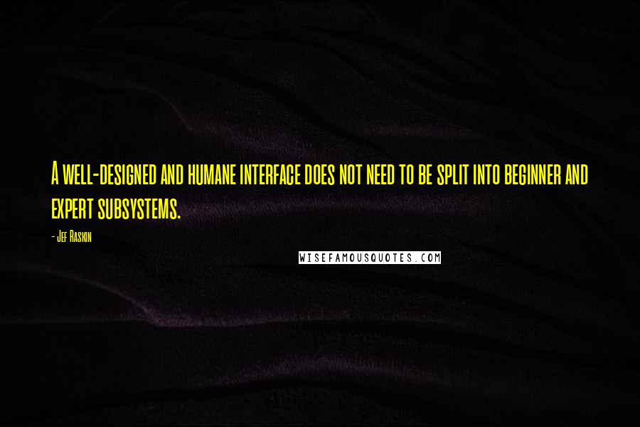 Jef Raskin Quotes: A well-designed and humane interface does not need to be split into beginner and expert subsystems.