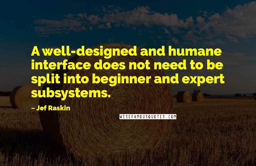 Jef Raskin Quotes: A well-designed and humane interface does not need to be split into beginner and expert subsystems.