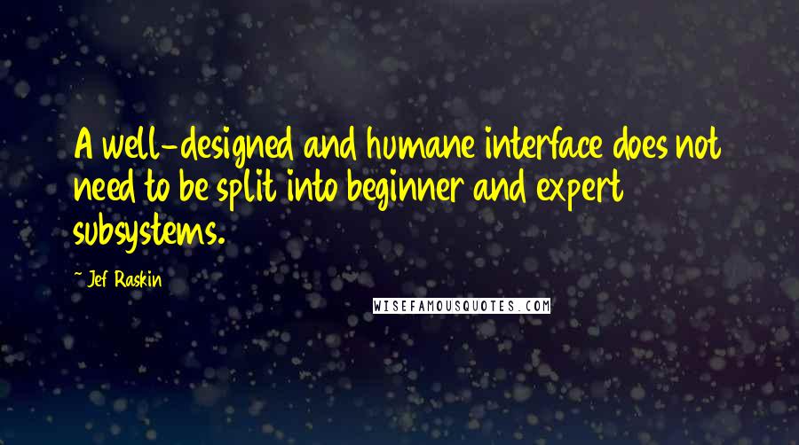 Jef Raskin Quotes: A well-designed and humane interface does not need to be split into beginner and expert subsystems.