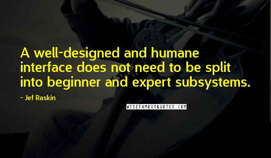 Jef Raskin Quotes: A well-designed and humane interface does not need to be split into beginner and expert subsystems.