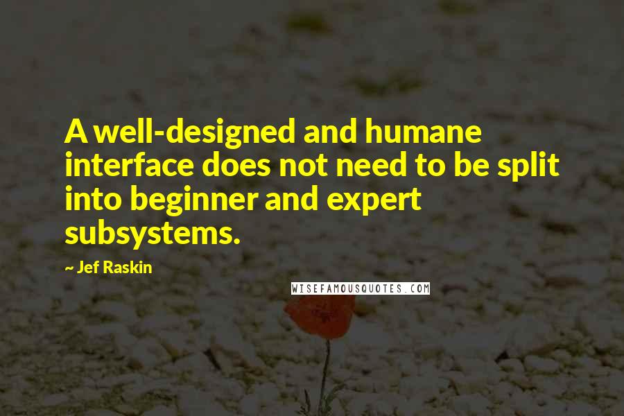 Jef Raskin Quotes: A well-designed and humane interface does not need to be split into beginner and expert subsystems.