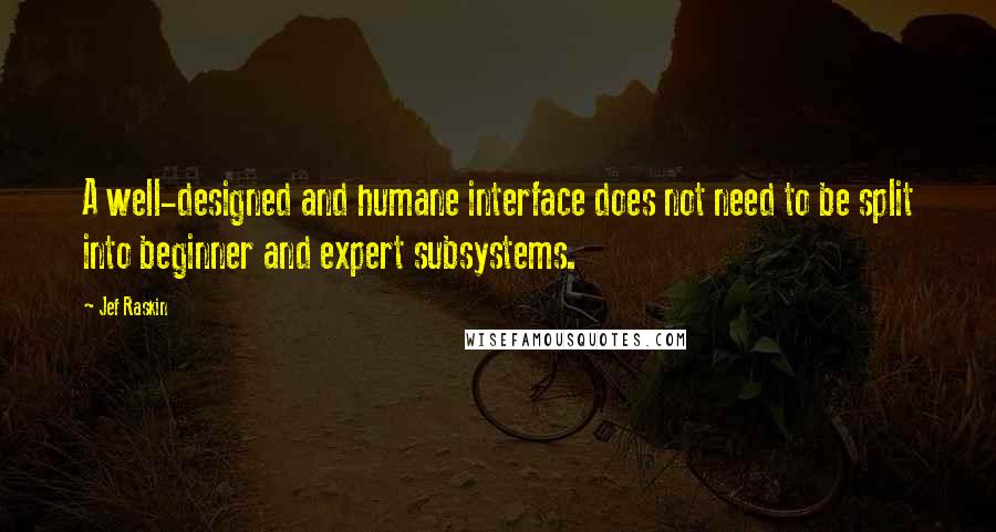 Jef Raskin Quotes: A well-designed and humane interface does not need to be split into beginner and expert subsystems.