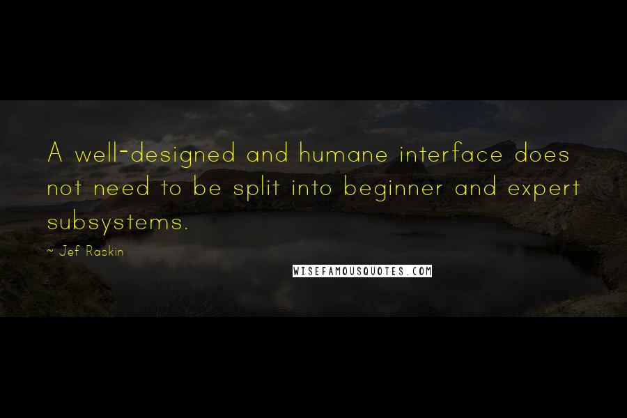 Jef Raskin Quotes: A well-designed and humane interface does not need to be split into beginner and expert subsystems.