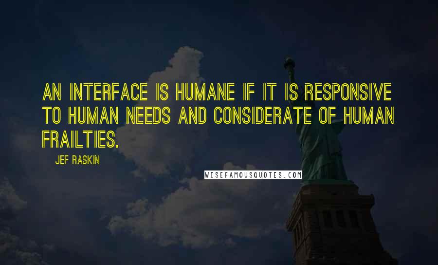 Jef Raskin Quotes: An interface is humane if it is responsive to human needs and considerate of human frailties.