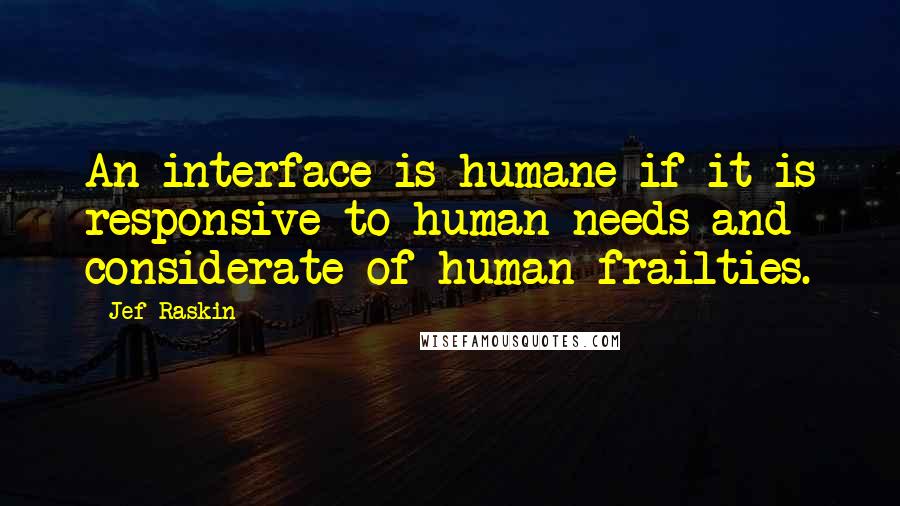Jef Raskin Quotes: An interface is humane if it is responsive to human needs and considerate of human frailties.