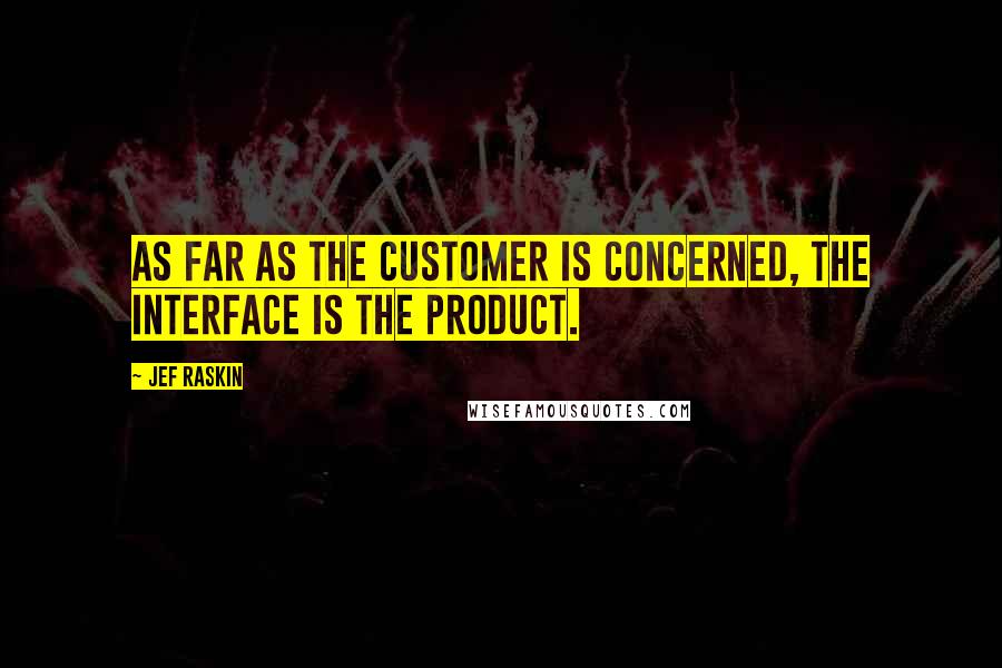 Jef Raskin Quotes: As far as the customer is concerned, the interface is the product.