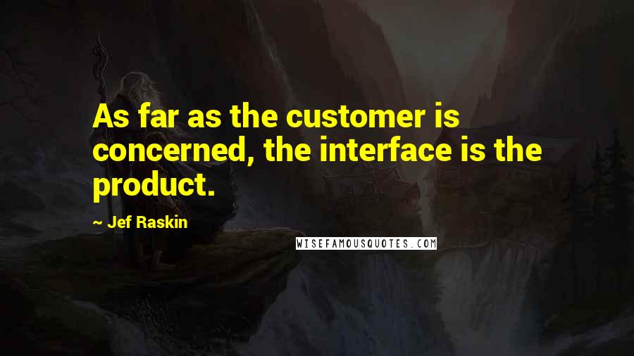 Jef Raskin Quotes: As far as the customer is concerned, the interface is the product.