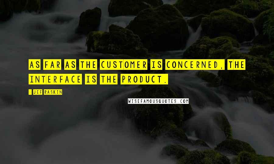 Jef Raskin Quotes: As far as the customer is concerned, the interface is the product.