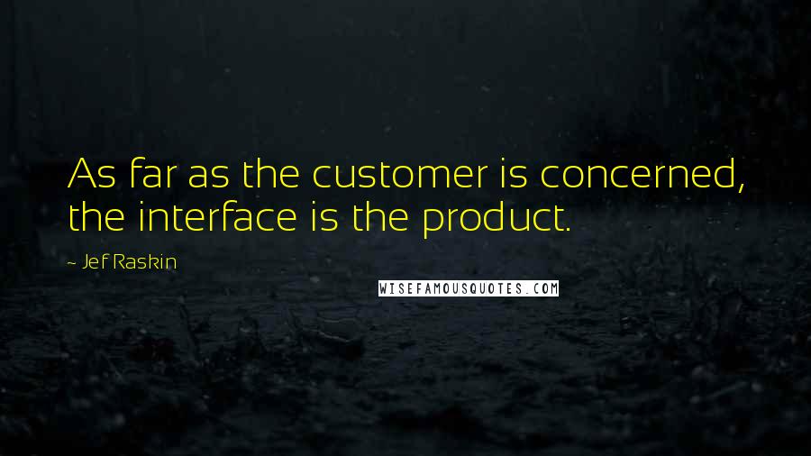 Jef Raskin Quotes: As far as the customer is concerned, the interface is the product.