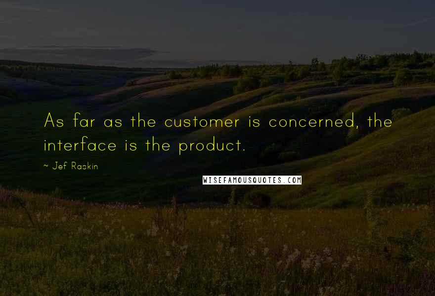 Jef Raskin Quotes: As far as the customer is concerned, the interface is the product.