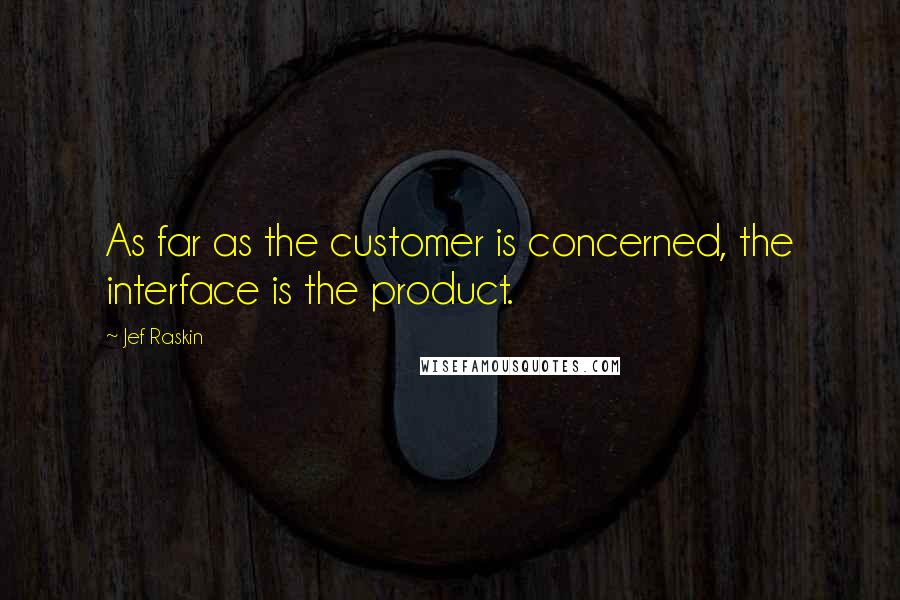 Jef Raskin Quotes: As far as the customer is concerned, the interface is the product.