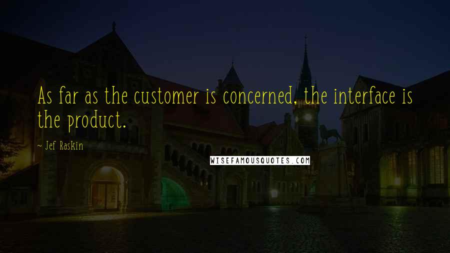 Jef Raskin Quotes: As far as the customer is concerned, the interface is the product.