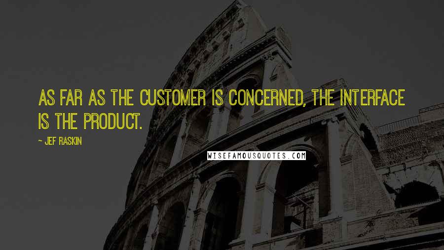 Jef Raskin Quotes: As far as the customer is concerned, the interface is the product.