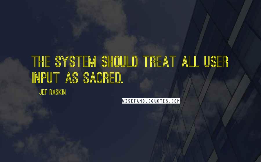 Jef Raskin Quotes: The system should treat all user input as sacred.