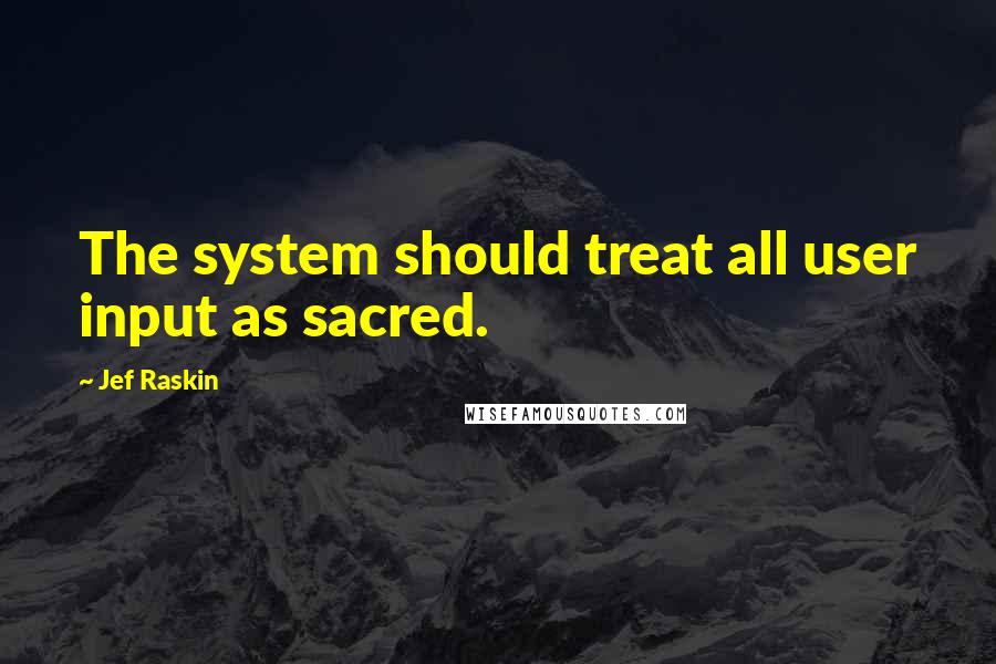 Jef Raskin Quotes: The system should treat all user input as sacred.