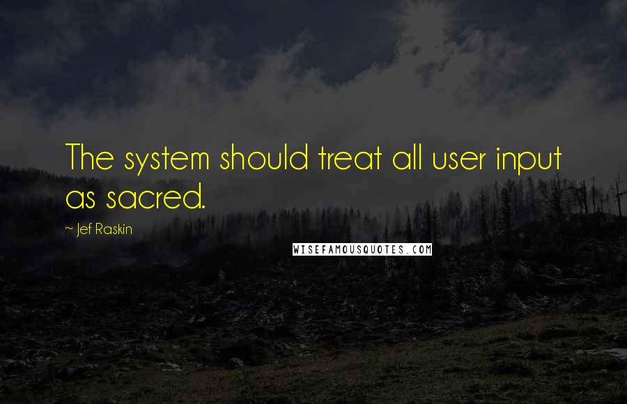 Jef Raskin Quotes: The system should treat all user input as sacred.