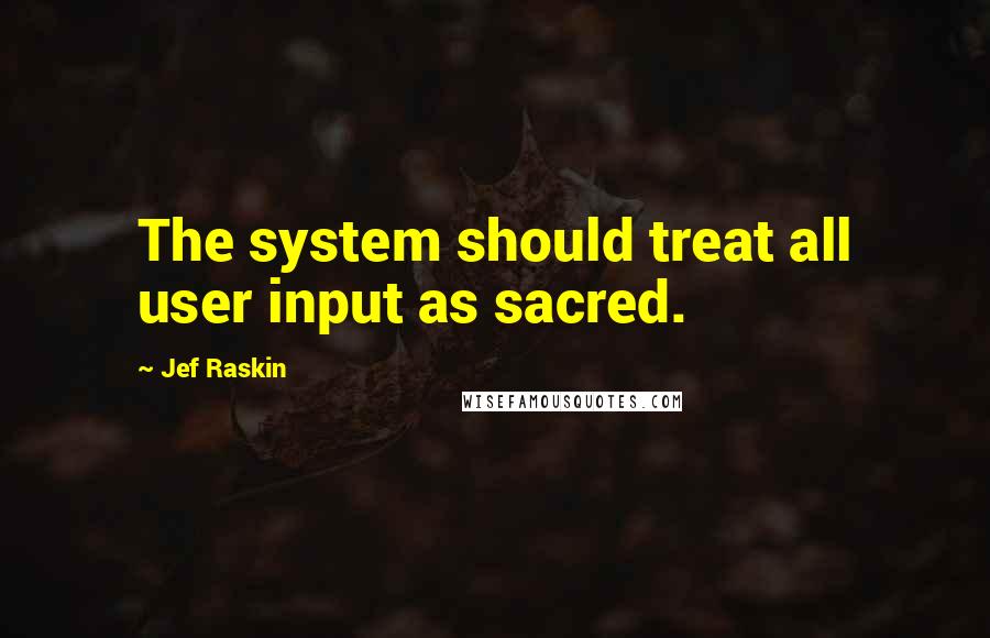 Jef Raskin Quotes: The system should treat all user input as sacred.