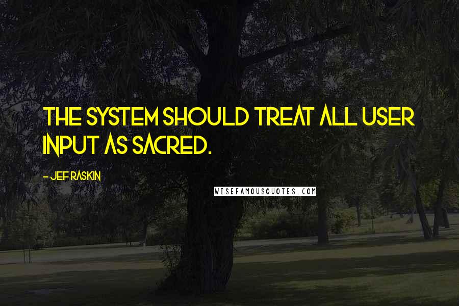 Jef Raskin Quotes: The system should treat all user input as sacred.