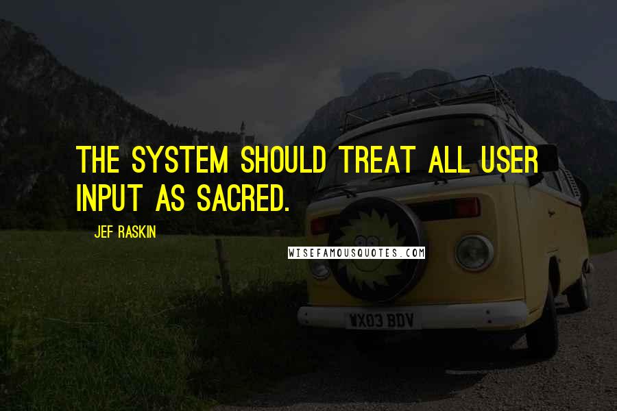 Jef Raskin Quotes: The system should treat all user input as sacred.