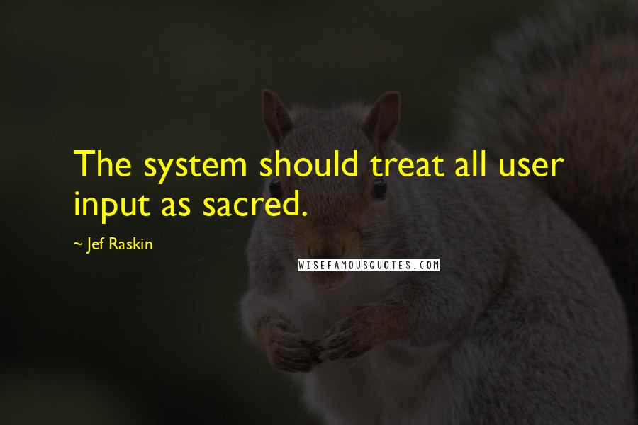 Jef Raskin Quotes: The system should treat all user input as sacred.