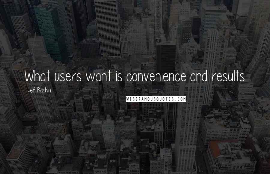 Jef Raskin Quotes: What users want is convenience and results.