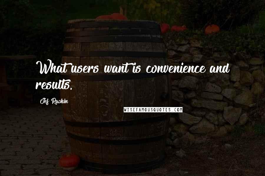 Jef Raskin Quotes: What users want is convenience and results.