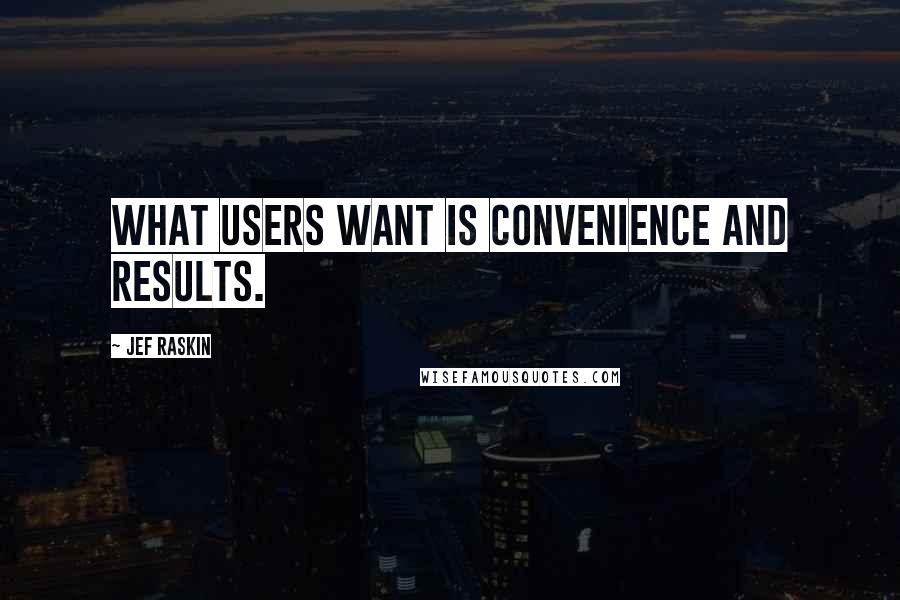 Jef Raskin Quotes: What users want is convenience and results.