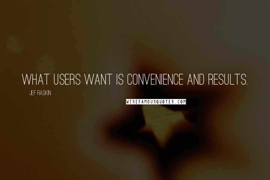 Jef Raskin Quotes: What users want is convenience and results.