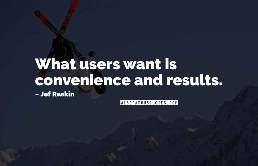 Jef Raskin Quotes: What users want is convenience and results.