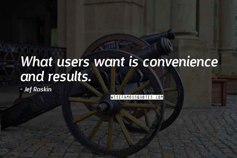 Jef Raskin Quotes: What users want is convenience and results.