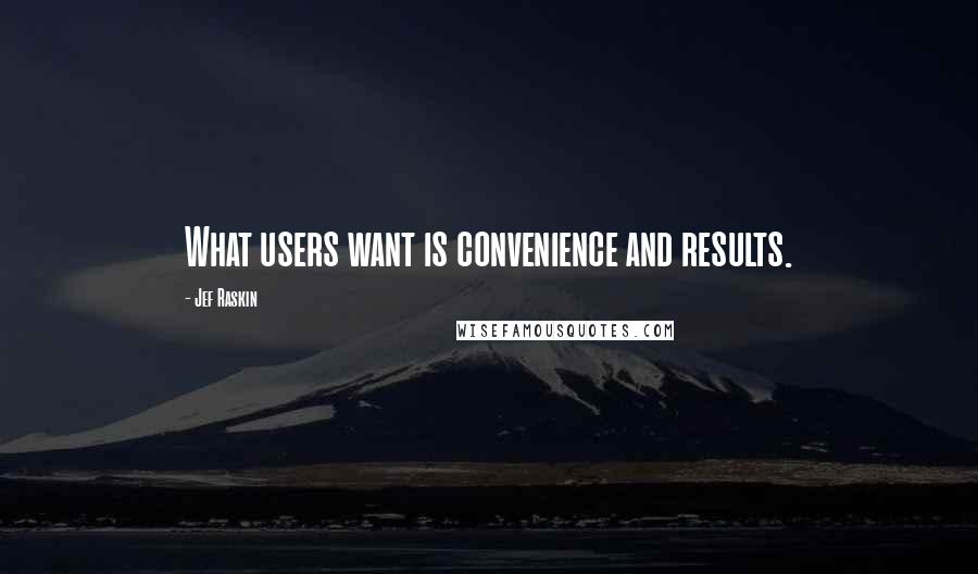 Jef Raskin Quotes: What users want is convenience and results.