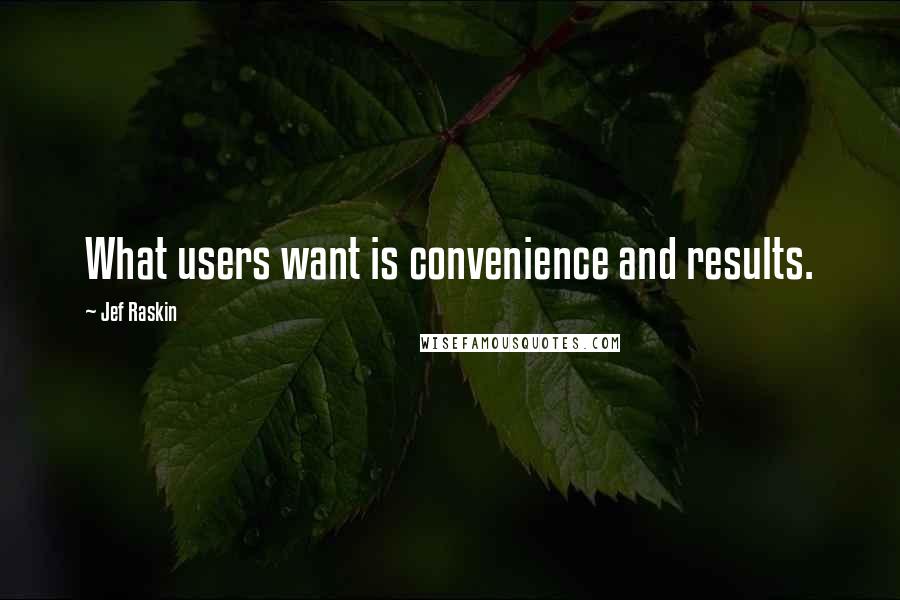 Jef Raskin Quotes: What users want is convenience and results.