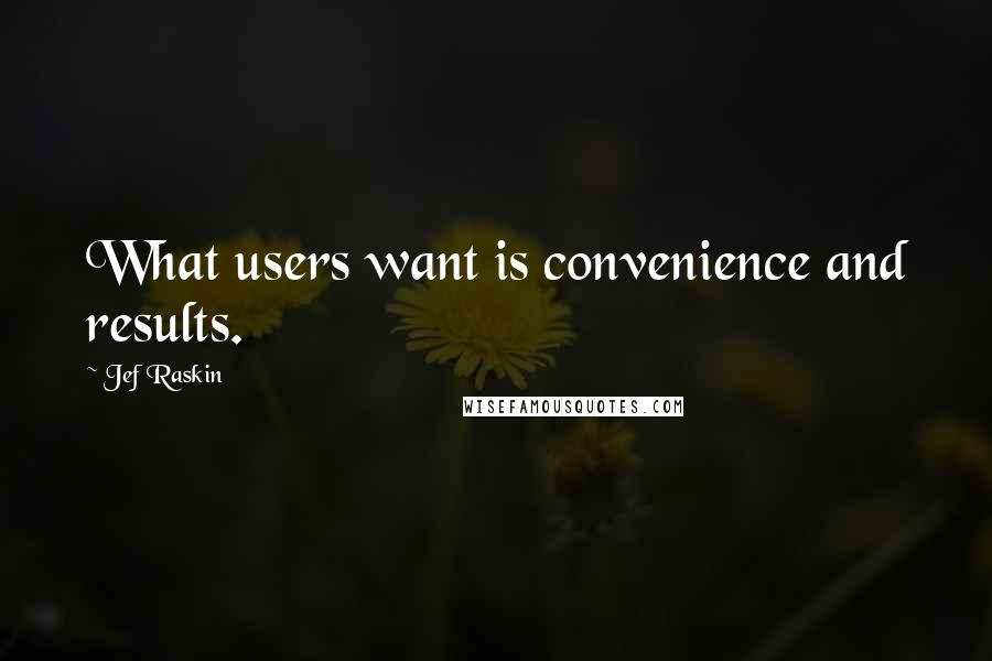Jef Raskin Quotes: What users want is convenience and results.