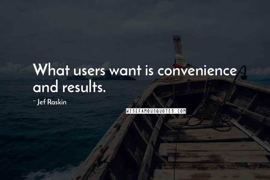 Jef Raskin Quotes: What users want is convenience and results.