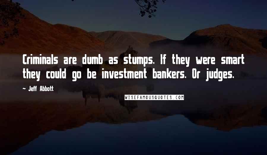 Jeff Abbott Quotes: Criminals are dumb as stumps. If they were smart they could go be investment bankers. Or judges.